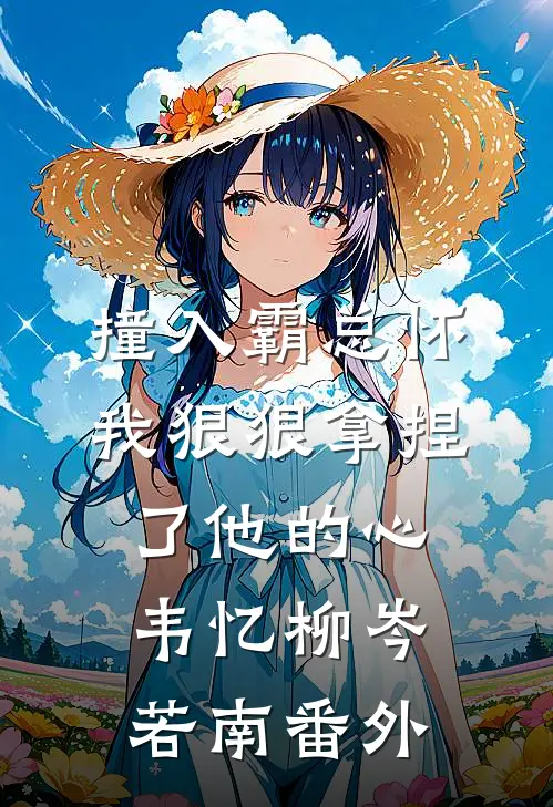 撞入霸总怀，我狠狠拿捏了他的心韦忆柳岑若南 番外