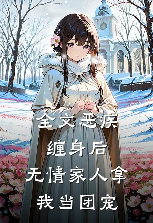 全文恶疾缠身后，无情家人拿我当团宠