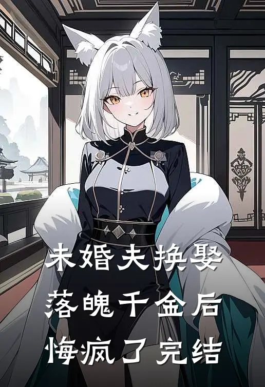 未婚夫换娶落魄千金后,悔疯了完结