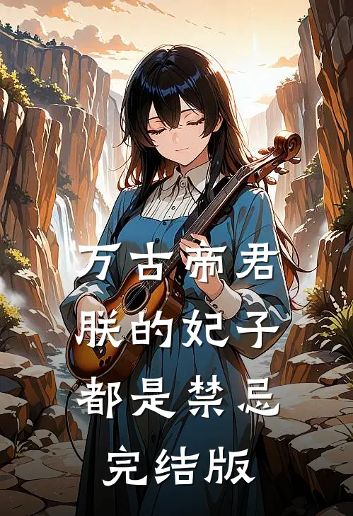 万古帝君朕的妃子都是禁忌完结版