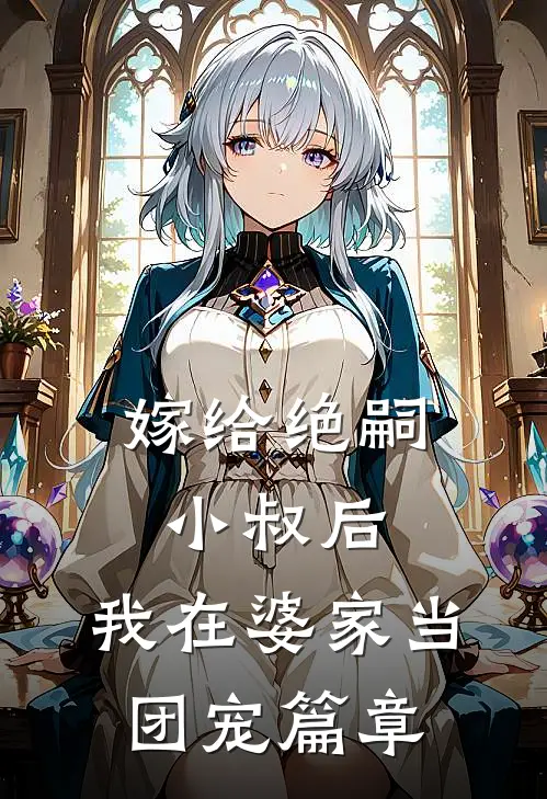 嫁给绝嗣小叔后,我在婆家当团宠篇章免费阅读