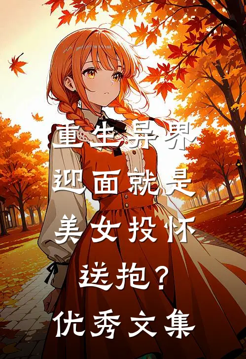 重生异界,迎面就是美女投怀送抱?优秀文集免费阅读