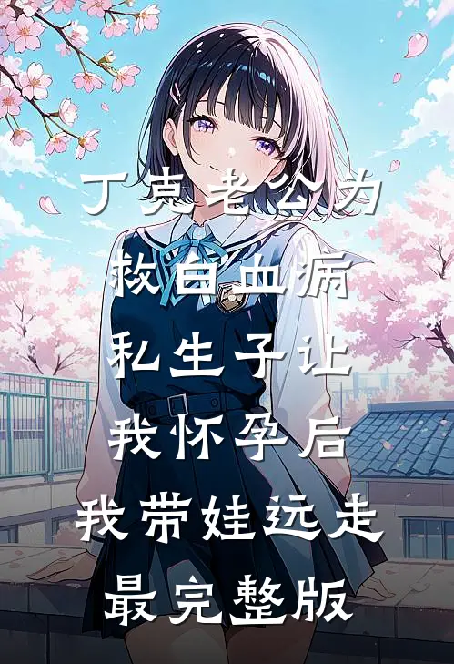 丁克老公为救白血病私生子让我怀孕后，我带娃远走最完整版