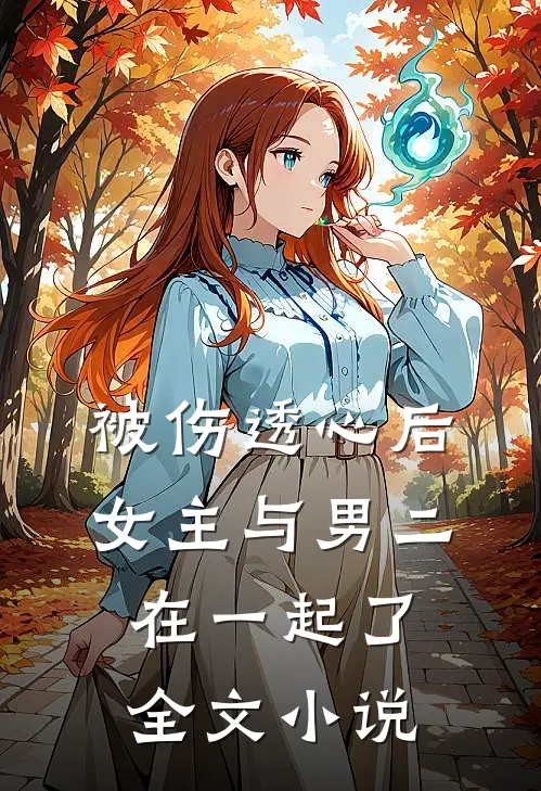 被伤透心后，女主与男二在一起了全文小说