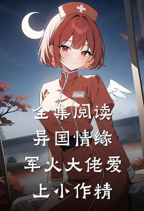 全集阅读异国情缘：军火大佬爱上小作精