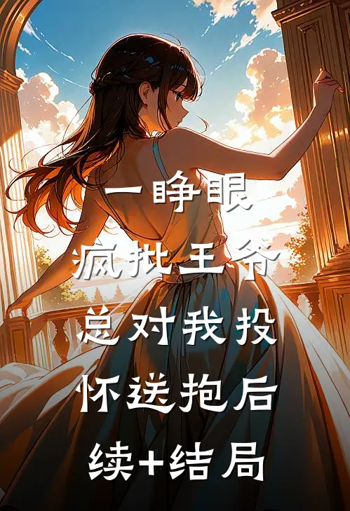 一睁眼，疯批王爷总对我投怀送抱后续+结局