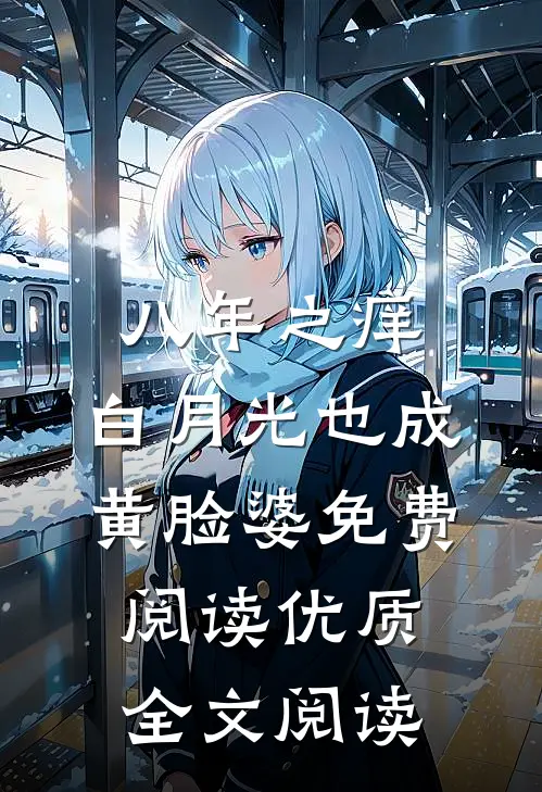 八年之痒,白月光也成黄脸婆免费阅读优质全文阅读