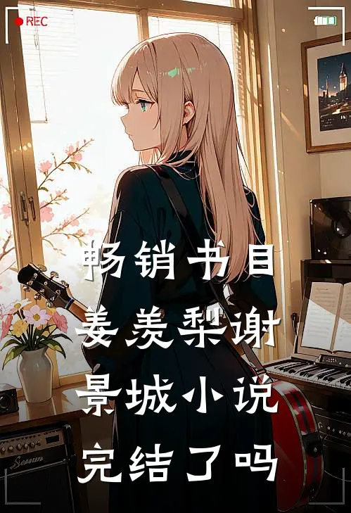 畅销书目姜羡梨谢景城小说完结了吗