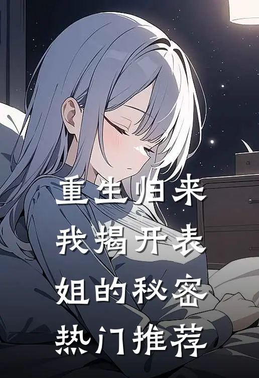 重生归来,我揭开表姐的秘密热门推荐文章