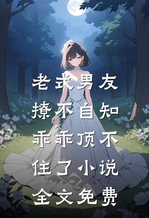 老式男友撩不自知,乖乖顶不住了全文免费