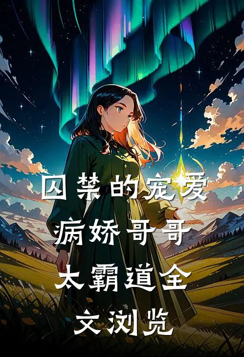 囚禁的宠爱病娇哥哥太霸道全文浏览免费