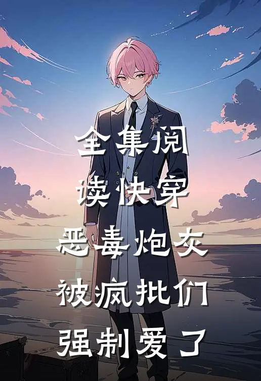 全集阅读快穿：恶毒炮灰被疯批们强制爱了