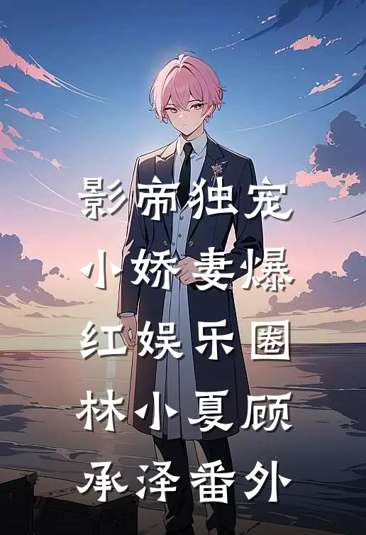 影帝独宠小娇妻爆红娱乐圈林小夏顾承泽 番外在线阅读