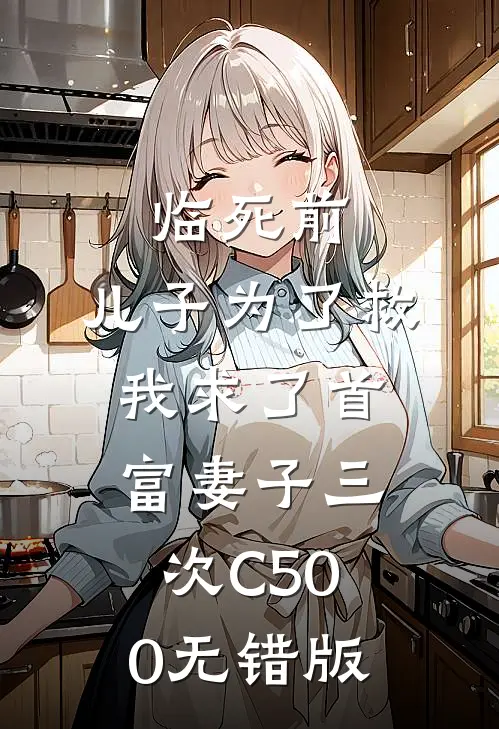 临死前，儿子为了救我求了首富妻子三次C500无错版