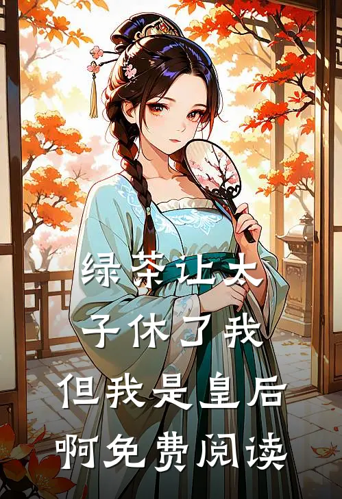 绿茶让太子休了我,但我是皇后啊免费阅读名
