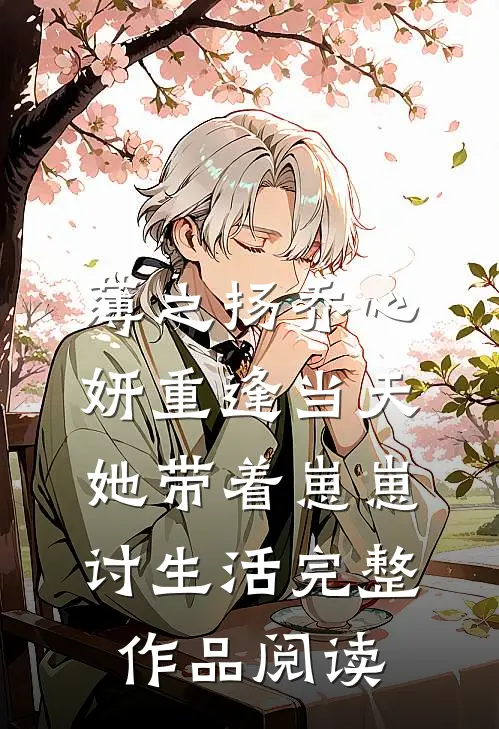 薄之扬乔心妍重逢当天她带着崽崽讨生活完整作品阅读