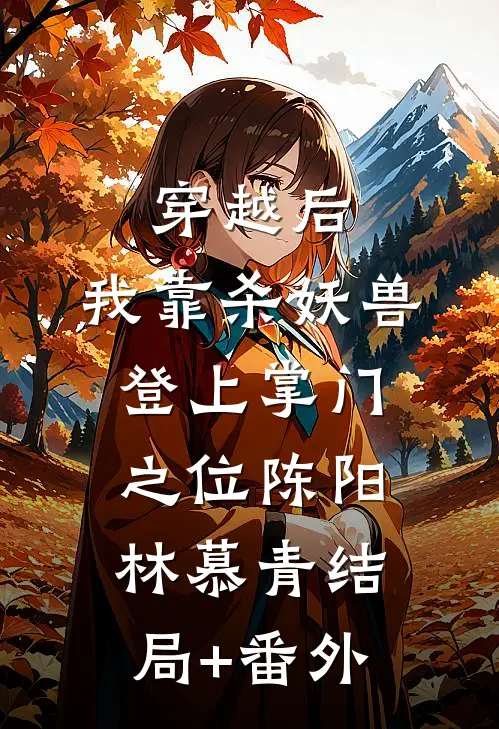 穿越后，我靠杀妖兽登上掌门之位陈阳林慕青结局+番外