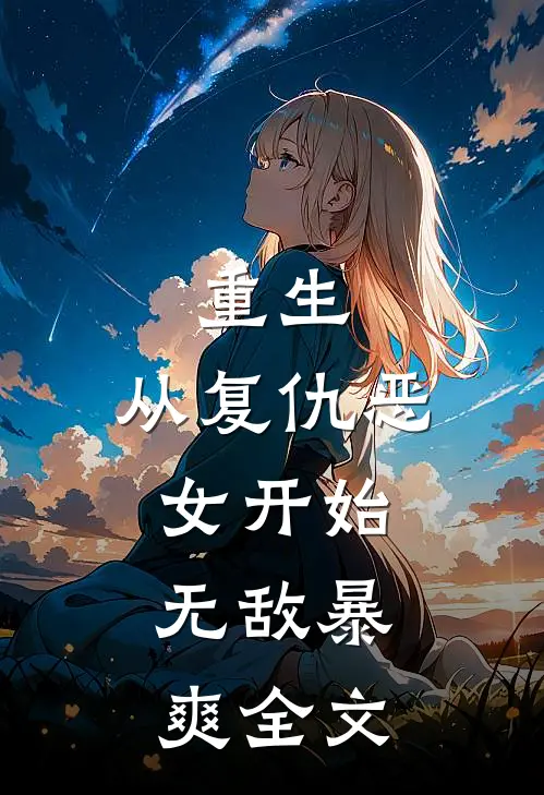 重生从复仇恶女开始,无敌暴爽全文免费