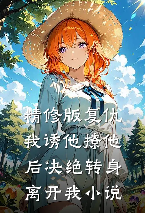 精修版复仇:我诱他撩他后决绝转身离开我小说