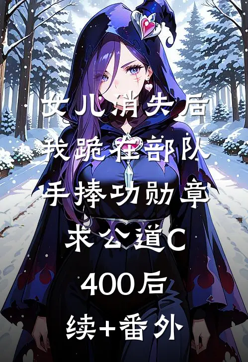 女儿消失后，我跪在部队手捧功勋章求公道C400后续+番外