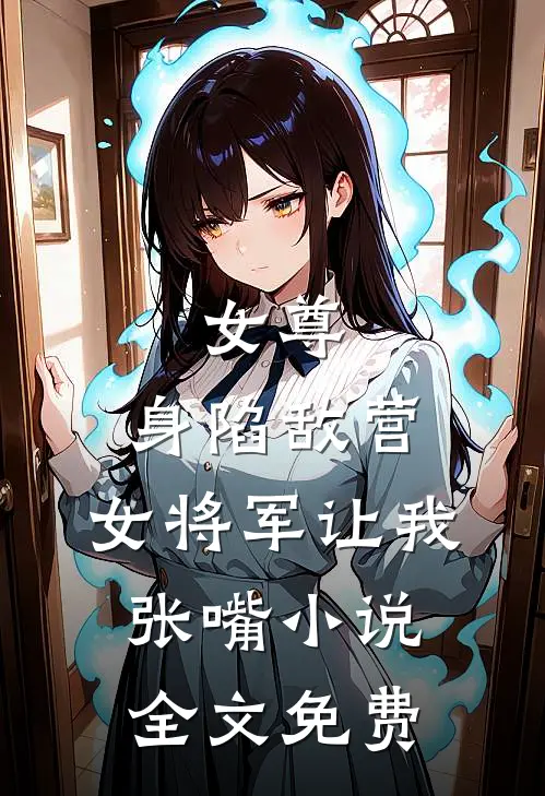 女尊身陷敌营,女将军让我张嘴全文免费