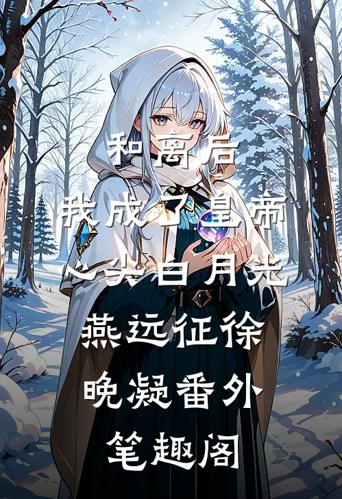 和离后，我成了皇帝心尖白月光：燕远征徐晚凝番外笔趣阁