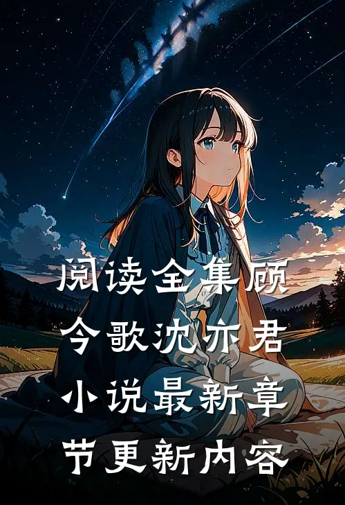 阅读全集顾今歌沈亦君小说最新章节更新内容