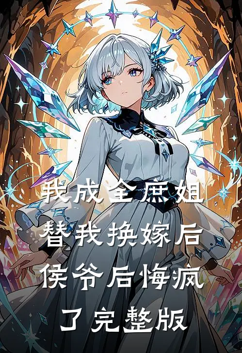 我成全庶姐替我换嫁后,侯爷后悔疯了完整版免费观看