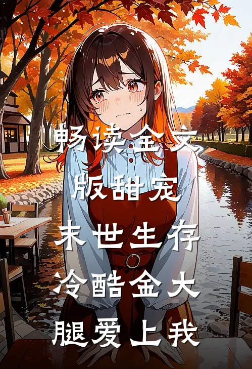 畅读全文版甜宠：末世生存，冷酷金大腿爱上我