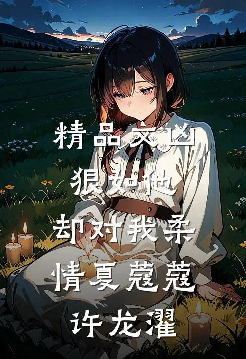 精品文凶狠如他，却对我柔情夏蔻蔻许龙濯