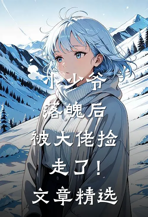 小少爷落魄后,被大佬捡走了!文章精选阅读