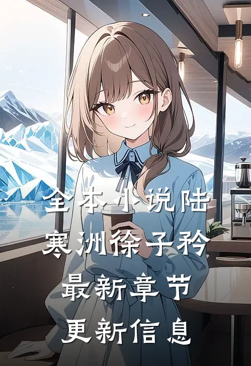 全本小说陆寒洲徐子矜最新章节更新信息