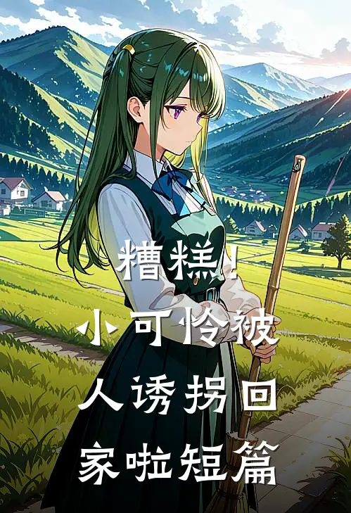 糟糕!小可怜被人诱拐回家啦短篇免费阅读