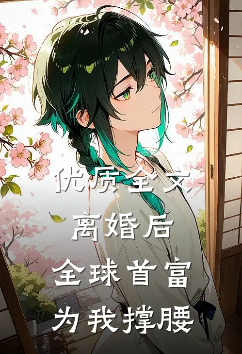 优质全文离婚后，全球首富为我撑腰