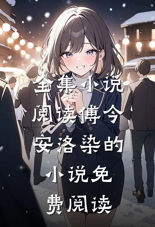 全集小说阅读傅今安洛染的小说免费阅读