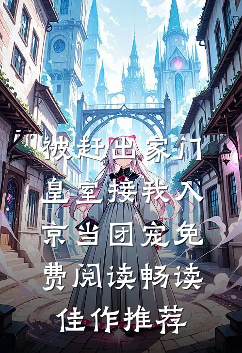 被赶出家门,皇室接我入京当团宠免费阅读畅读佳作推荐