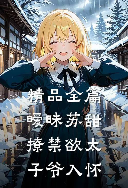 精品全篇暧昧苏甜：撩禁欲太子爷入怀