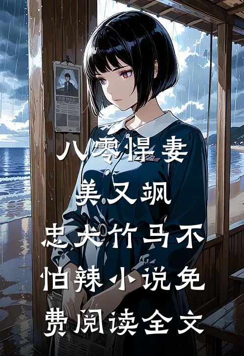 八零悍妻美又飒，忠犬竹马不怕辣小说免费阅读全文