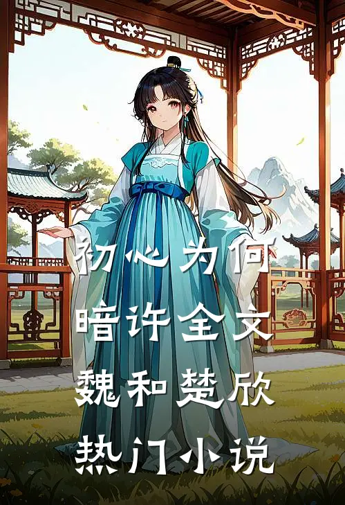 初心为何暗许全文魏和楚欣热门小说