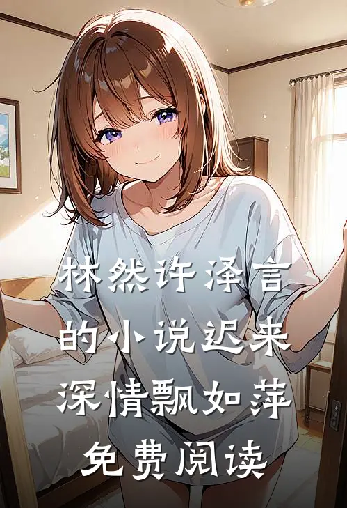林然许泽言的小说迟来深情飘如萍免费阅读