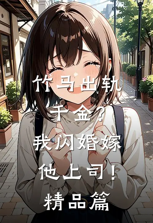 竹马出轨千金?我闪婚嫁他上司!精品篇在线观看