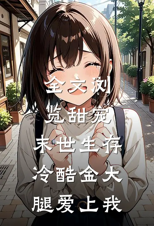 全文浏览甜宠：末世生存，冷酷金大腿爱上我