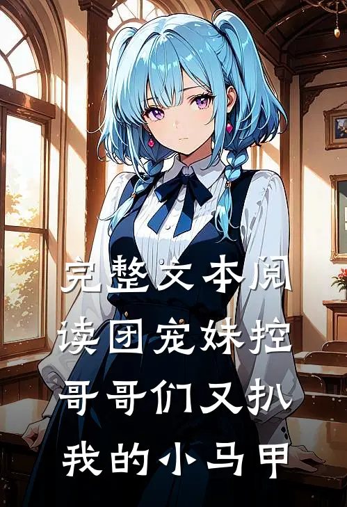 完整文本阅读团宠妹控：哥哥们又扒我的小马甲