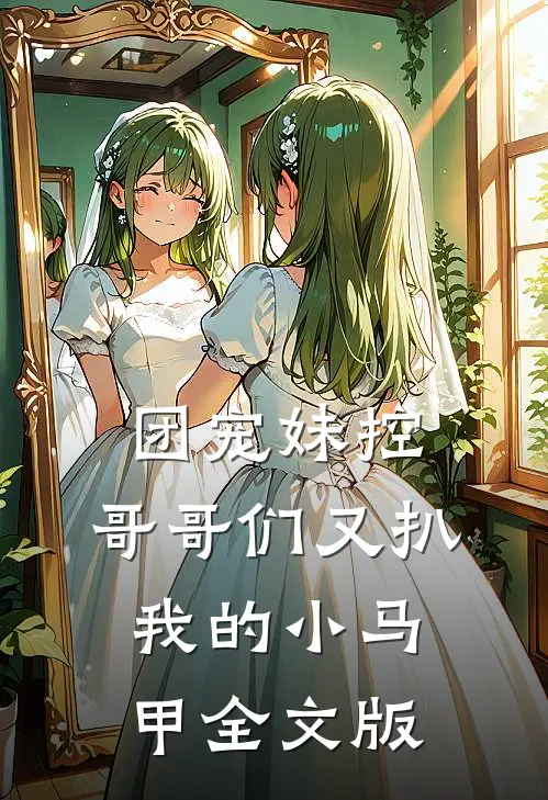 团宠妹控：哥哥们又扒我的小马甲全文版