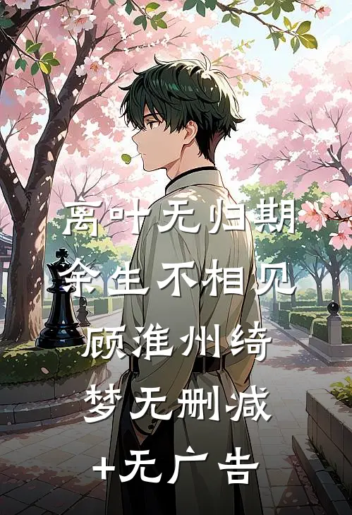 离叶无归期，余生不相见顾淮州绮梦无删减+无广告