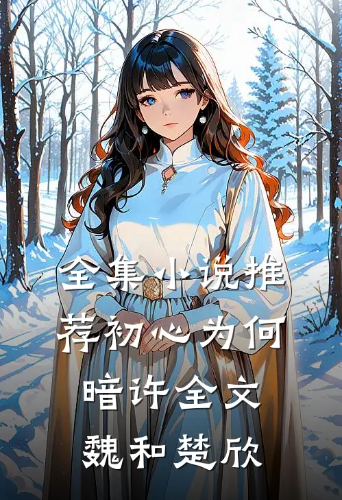 全集小说推荐初心为何暗许全文魏和楚欣