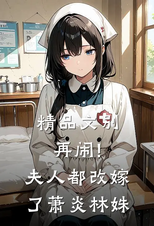 精品文别再闹!夫人都改嫁了萧炎林姝