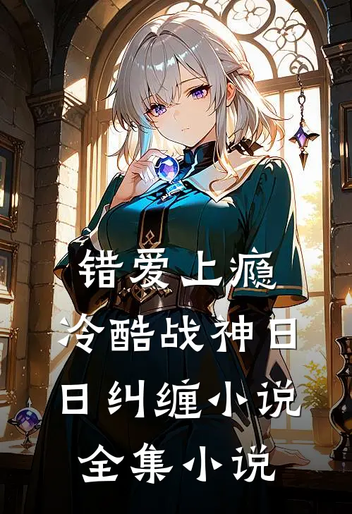 错爱上瘾,冷酷战神日日纠缠小说全集小说