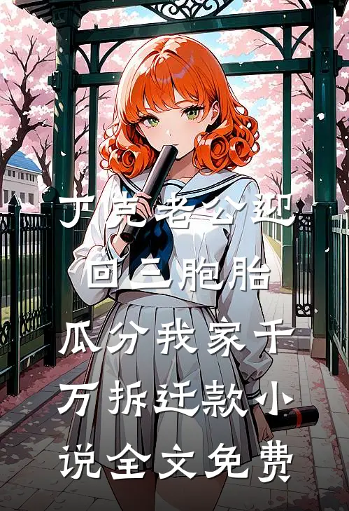 丁克老公迎回三胞胎，瓜分我家千万拆迁款小说全文免费