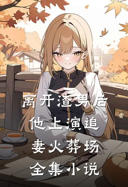 离开渣男后,他上演追妻火葬场全集免费阅读